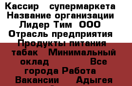 Кассир   супермаркета › Название организации ­ Лидер Тим, ООО › Отрасль предприятия ­ Продукты питания, табак › Минимальный оклад ­ 25 000 - Все города Работа » Вакансии   . Адыгея респ.,Адыгейск г.